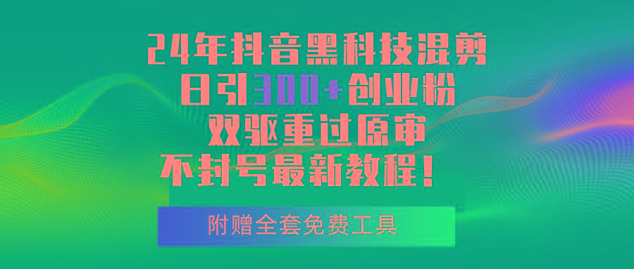 24年抖音黑科技混剪日引300+创业粉，双驱重过原审不封号最新教程！-金腾科技