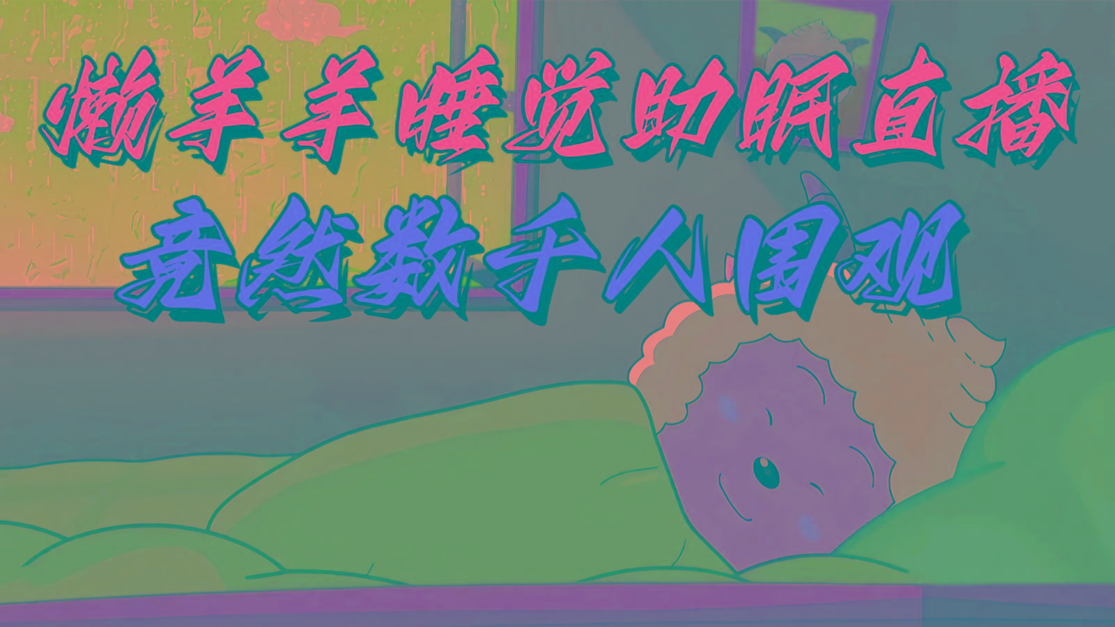 懒羊羊大王睡觉助眠无人直播，竟然有上千人围观，目前没人在卷-金腾科技