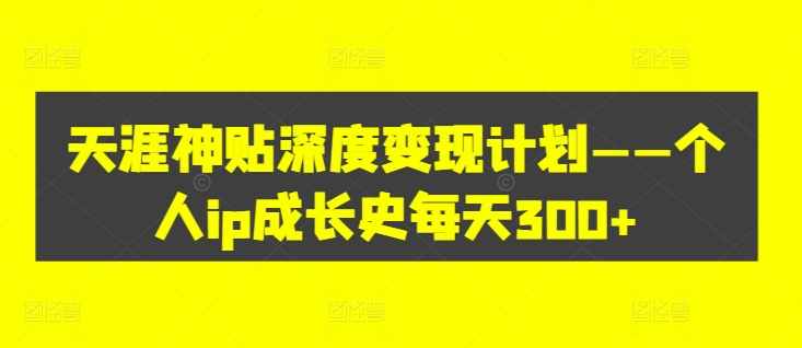天涯神贴深度变现计划——个人ip成长史每天300+【揭秘】-金腾科技