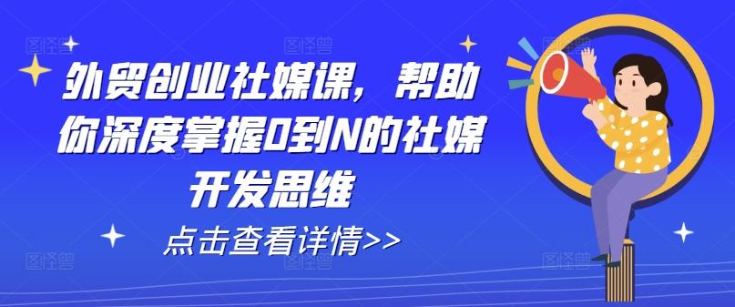 外贸创业社媒课，帮助你深度掌握0到N的社媒开发思维-金腾科技