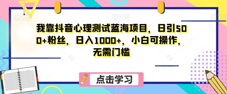 我靠抖音心理测试蓝海项目，日引500+粉丝，日入1000+，小白可操作，无需门槛（附3G素材）-金腾科技