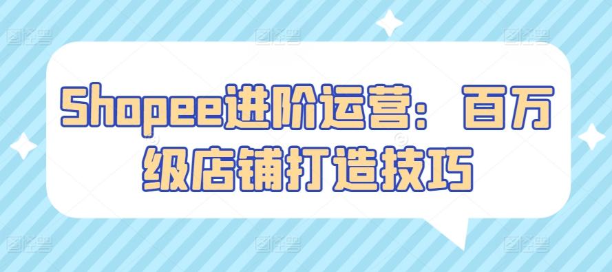 Shopee进阶运营：百万级店铺打造技巧-金腾科技