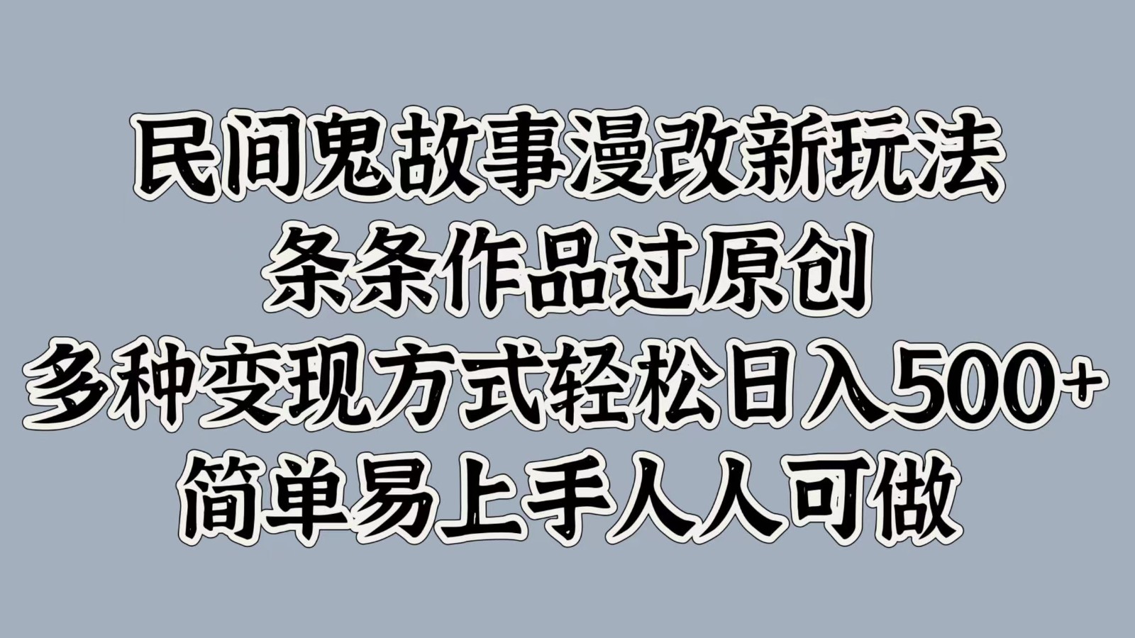民间鬼故事漫改新玩法，条条作品过原创，多种变现方式轻松日入500+简单易上手人人可做-金腾科技