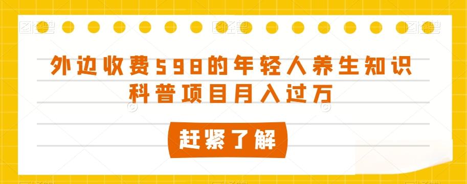 外边收费598的年轻人养生知识科普项目月入过万【揭秘】-金腾科技