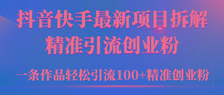 (9447期)2024年抖音快手最新项目拆解视频引流创业粉，一天轻松引流精准创业粉100+-金腾科技