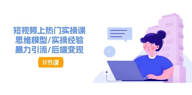 短视频上热门实操课，思维模型/实操经验/暴力引流/后端变现(11节)-金腾科技