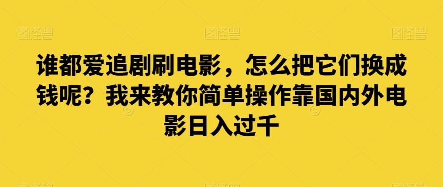 谁都爱追剧刷电影，怎么把它们换成钱呢？我来教你简单操作靠国内外电影日入过千【揭秘】-金腾科技