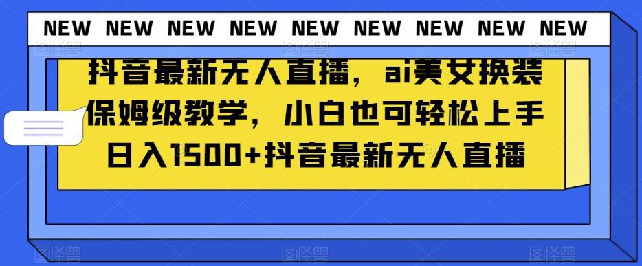 抖音最新无人直播，ai美女换装保姆级教学，小白也可轻松上手日入1500+【揭秘】-金腾科技