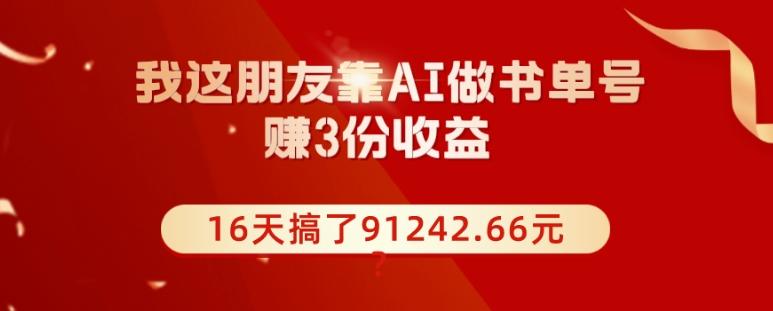 我这朋友靠AI做书单号，赚3份收益，16天搞了91242.66元？-金腾科技