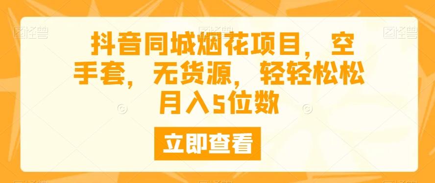抖音同城烟花项目，空手套，无货源，轻轻松松月入5位数-金腾科技