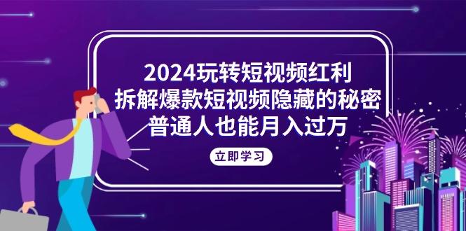 2024玩转短视频红利，拆解爆款短视频隐藏的秘密，普通人也能月入过万-金腾科技