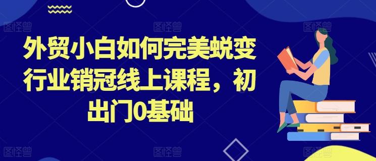 外贸小白如何完美蜕变行业销冠线上课程，初出门0基础-金腾科技
