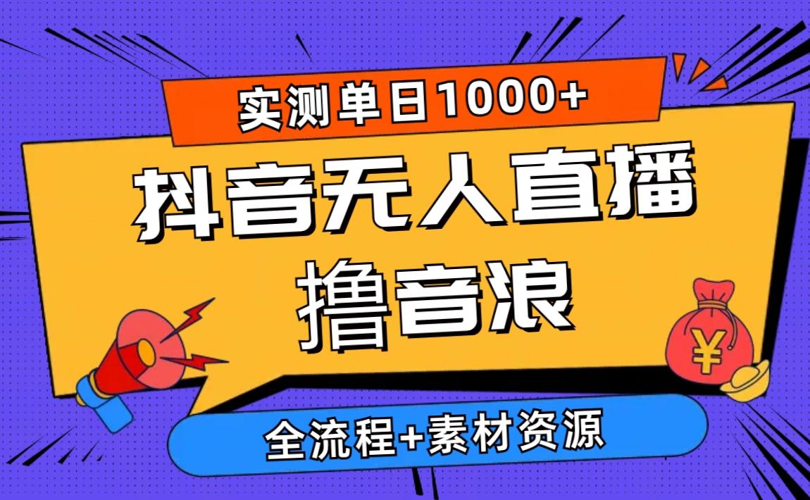 2024抖音无人直播撸音浪新玩法 日入1000+ 全流程+素材资源-金腾科技