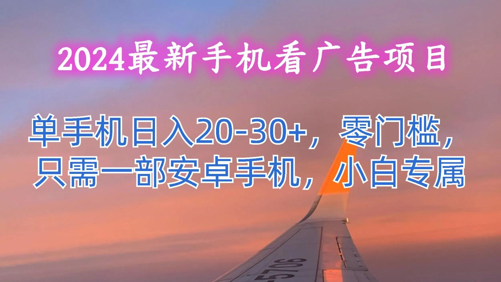 2024最新手机看广告项目，单手机日入20-30+，零门槛，只需一部安卓手机，小白专属-金腾科技