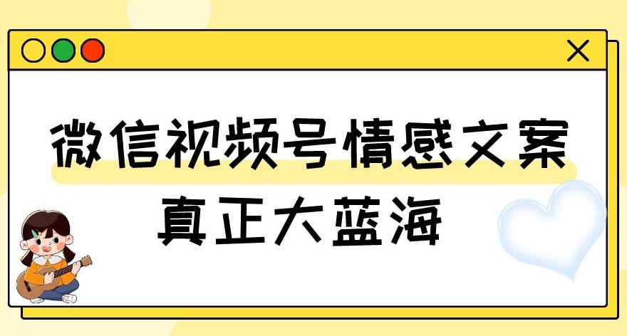 视频号情感文案，真正大蓝海，简单操作，新手小白轻松上手（教程+素材）【揭秘】-金腾科技