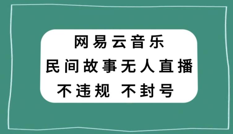 网易云民间故事无人直播，零投入低风险、人人可做【揭秘】-金腾科技