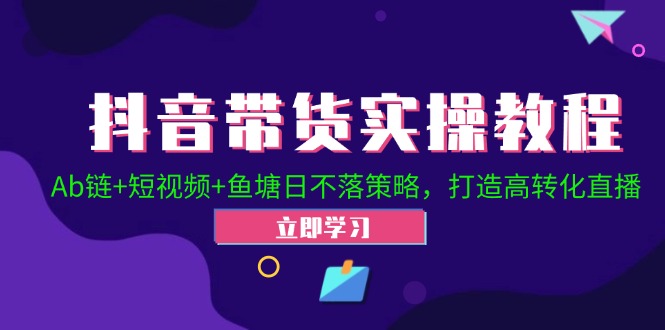 抖音带货实操教程！Ab链+短视频+鱼塘日不落策略，打造高转化直播-金腾科技