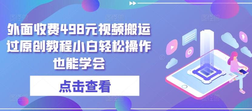 外面收费498元视频搬运过原创教程小白轻松操作也能学会【揭秘】-金腾科技