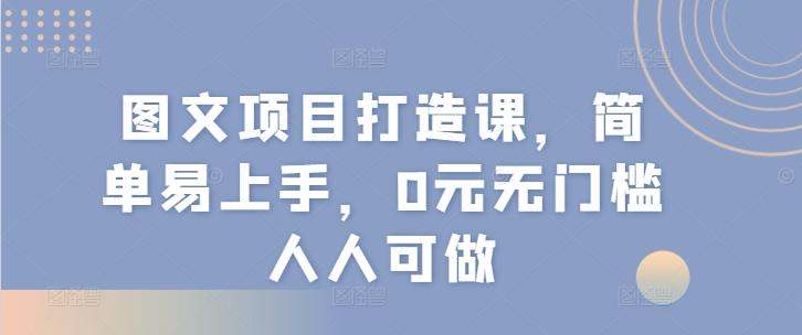 图文项目打造课，简单易上手，0元无门槛人人可做-金腾科技