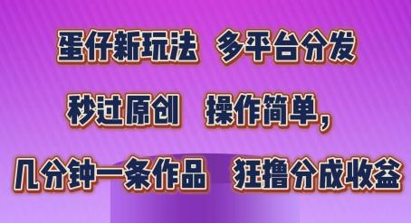 蛋仔新玩法，多平台分发，秒过原创，操作简单，几分钟一条作品，狂撸分成收益【揭秘】-金腾科技