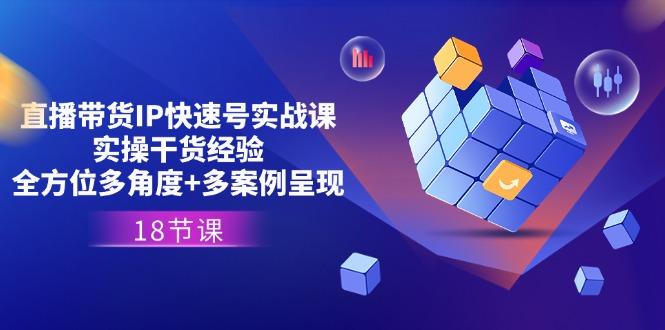 直播带货IP快速号实战课，实操干货经验+全方位多角度+多案例呈现(18节-金腾科技