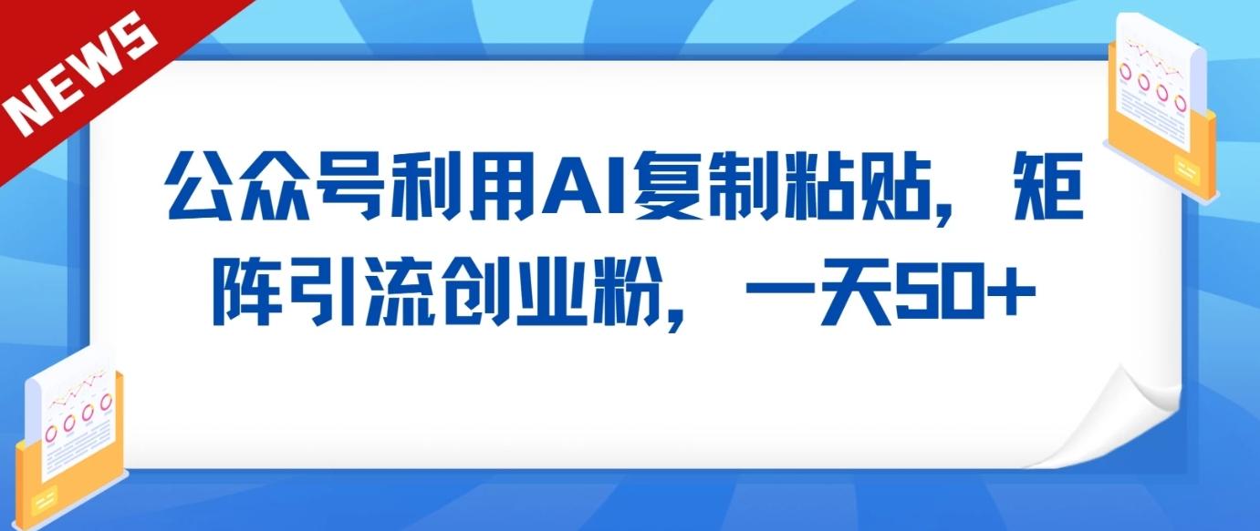 公众号利用AI工具复制粘贴矩阵引流创业粉，一天50+-金腾科技