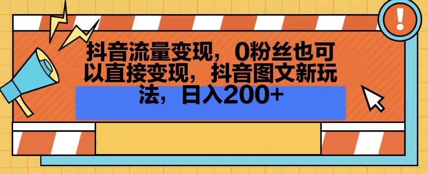 抖音流量变现，0粉丝也可以直接变现，抖音图文新玩法，日入200+【揭秘】-金腾科技