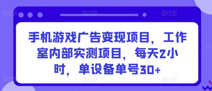 手机游戏广告变现项目，工作室内部实测项目，每天2小时，单设备单号30+【揭秘】-金腾科技