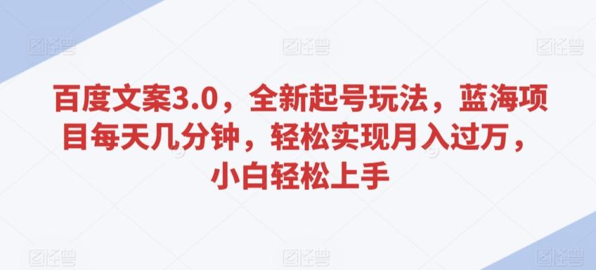 百度文案3.0，全新起号玩法，蓝海项目每天几分钟，轻松实现月入过万，小白轻松上手【揭秘】-金腾科技