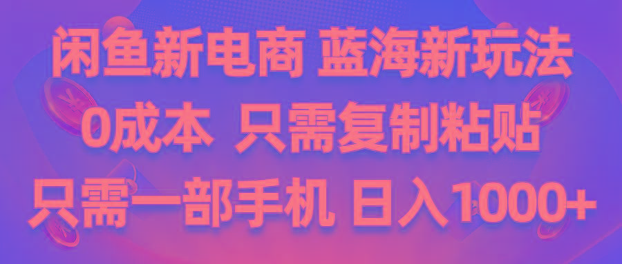 闲鱼新电商,蓝海新玩法,0成本,只需复制粘贴,小白轻松上手,只需一部手机…-金腾科技