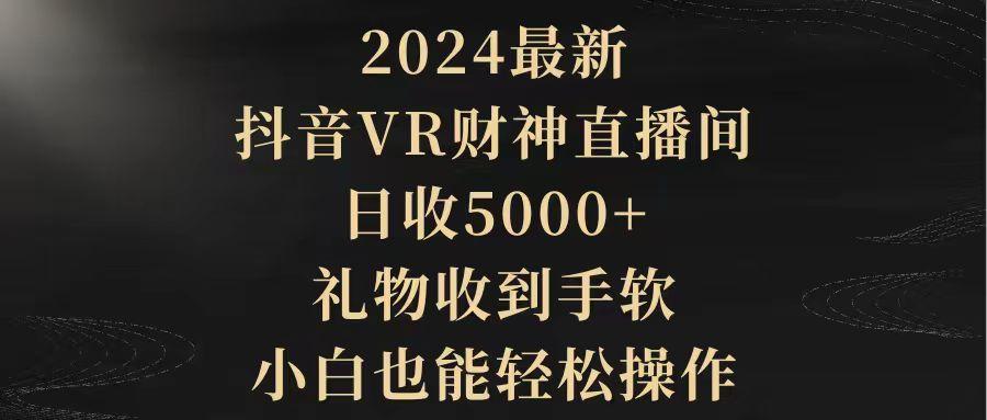 (9595期)2024最新，抖音VR财神直播间，日收5000+，礼物收到手软，小白也能轻松操作-金腾科技