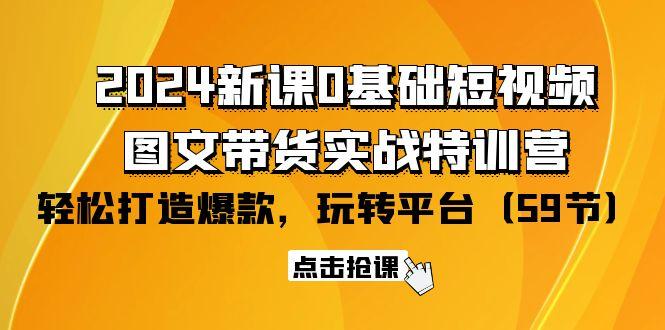 (9911期)2024新课0基础短视频+图文带货实战特训营：玩转平台，轻松打造爆款(59节)-金腾科技