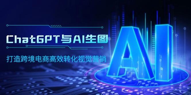 (9868期)ChatGPT与AI生图，打造跨境电商高效转化视觉营销-金腾科技