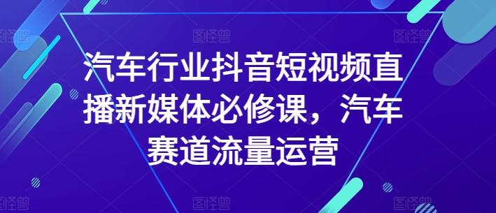 汽车行业抖音短视频直播新媒体必修课，汽车赛道流量运营-金腾科技