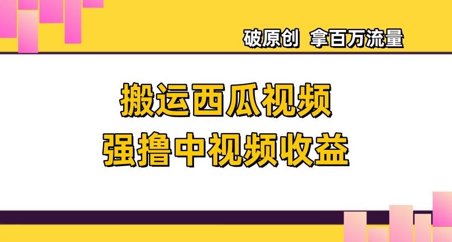 搬运西瓜视频强撸中视频收益，日赚600+破原创，拿百万流量【揭秘】-金腾科技