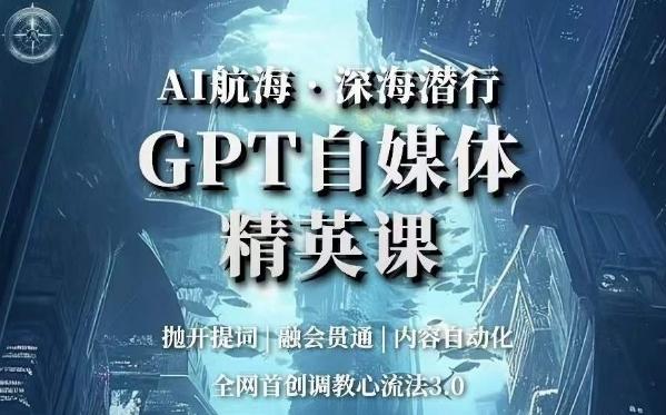 AI航海·深海潜行，GPT自媒体精英课，全网首创调教心流法3.0-金腾科技