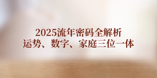 2025流年密码全解析，运势、数字、家庭三位一体