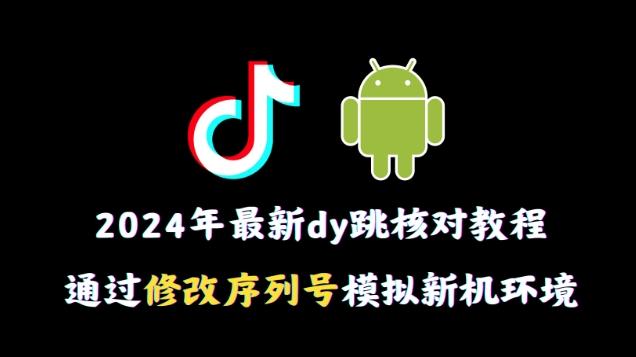 2024年最新抖音跳核对教程，通过修改序列号模拟新机环境【揭秘】-金腾科技