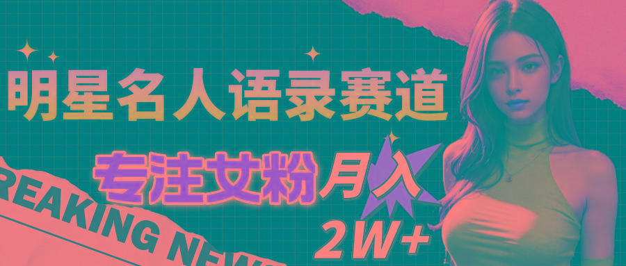 明星名人语录赛道全新升级玩法，专注女粉，月入2W＋(教程+1303G素材-金腾科技
