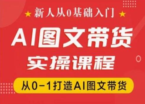 新人从0基础入门，抖音AI图文带货实操课程，从0-1打造AI图文带货-金腾科技