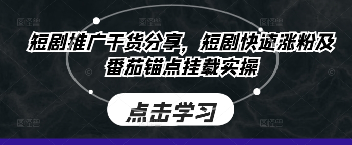 短剧推广干货分享，短剧快速涨粉及番茄锚点挂载实操-金腾科技
