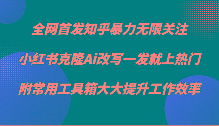 知乎暴力无限关注，小红书克隆Ai改写一发就上热门，附常用工具箱大大提升工作效率-金腾科技