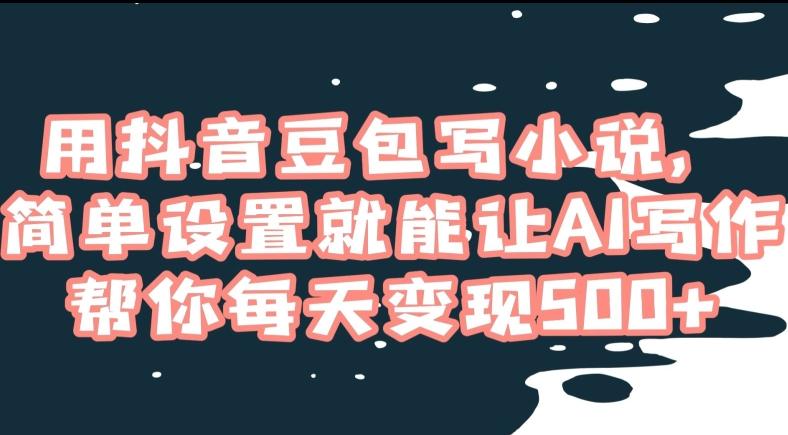 用抖音豆包写小说，简单设置就能让AI写作帮你每天变现500+【揭秘】-金腾科技