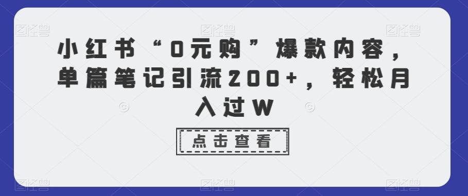 小红书“0元购”爆款内容，单篇笔记引流200+，轻松月入过W-金腾科技