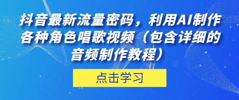 抖音最新流量密码，利用AI制作各种角色唱歌视频（包含详细的音频制作教程）【揭秘】-金腾科技