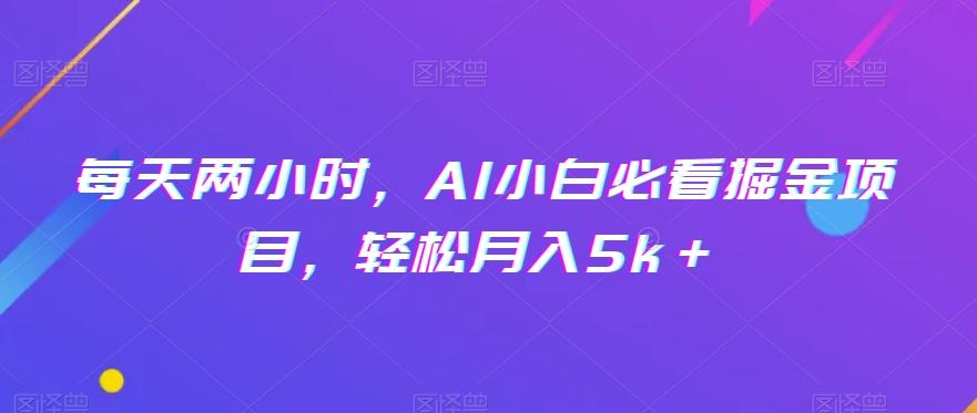 每天两小时，AI小白必看掘金项目，轻松月入5k＋-金腾科技