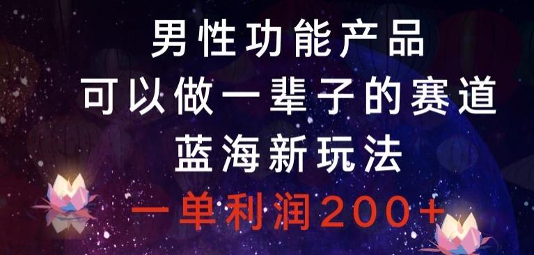 男性功能产品，可以做一辈子的赛道，蓝海新玩法，一单利润200+-金腾科技