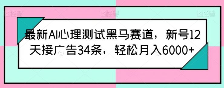 最新AI心理测试黑马赛道，新号12天接广告34条，轻松月入6000+【揭秘】-金腾科技