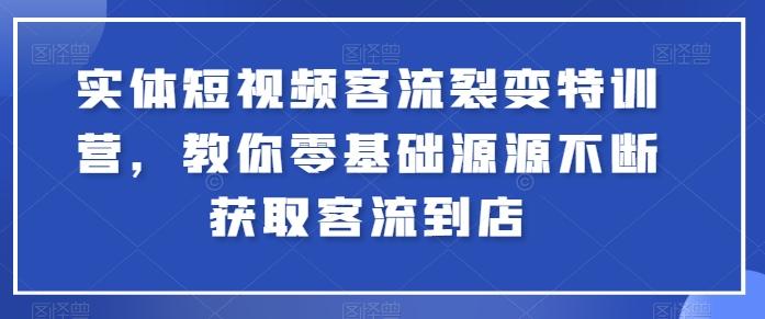 实体短视频客流裂变特训营，教你零基础源源不断获取客流到店-金腾科技