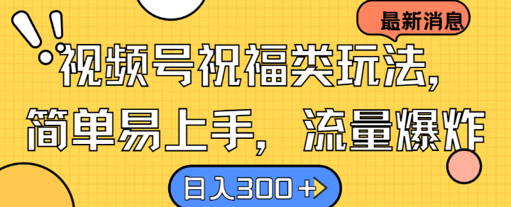 视频号祝福类玩法， 简单易上手，流量爆炸, 日入300+【揭秘】-金腾科技